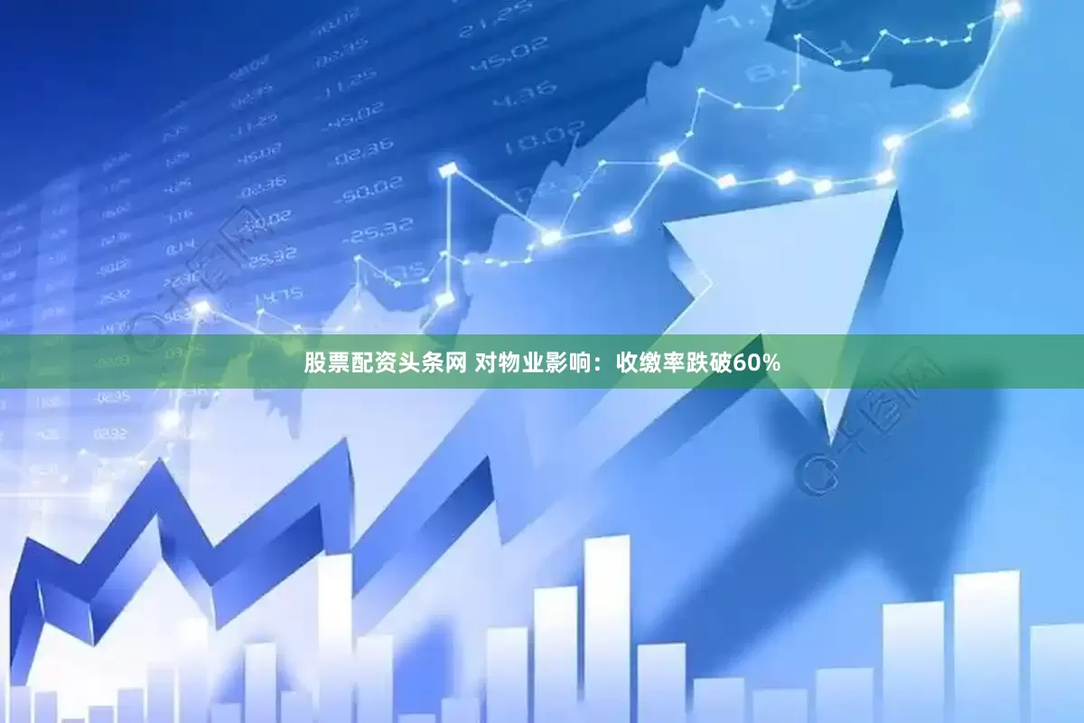股票配资头条网 对物业影响：收缴率跌破60%