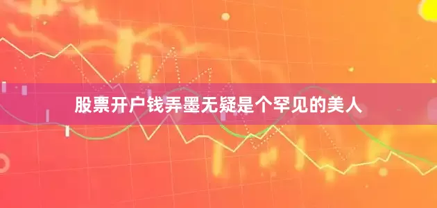 股票开户钱弄墨无疑是个罕见的美人