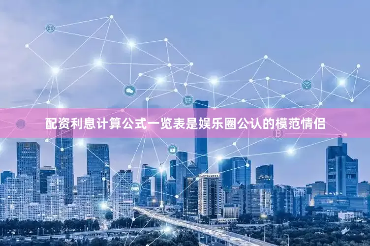 配资利息计算公式一览表是娱乐圈公认的模范情侣