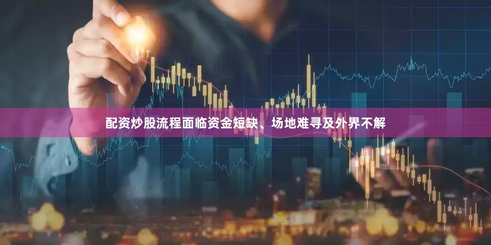 配资炒股流程面临资金短缺、场地难寻及外界不解