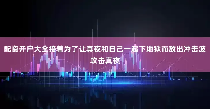 配资开户大全接着为了让真夜和自己一起下地狱而放出冲击波攻击真夜