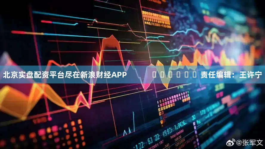 北京实盘配资平台尽在新浪财经APP            						责任编辑：王许宁