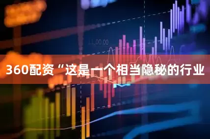 360配资“这是一个相当隐秘的行业