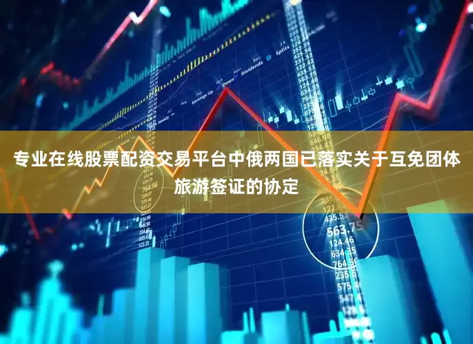 专业在线股票配资交易平台中俄两国已落实关于互免团体旅游签证的协定