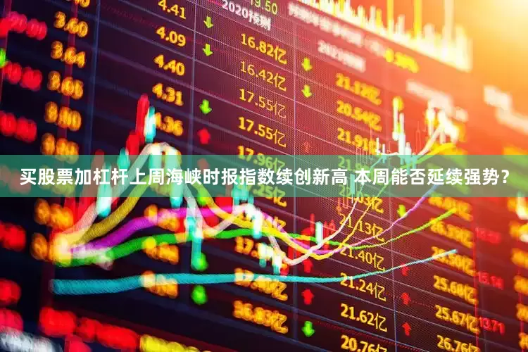 买股票加杠杆上周海峡时报指数续创新高 本周能否延续强势？