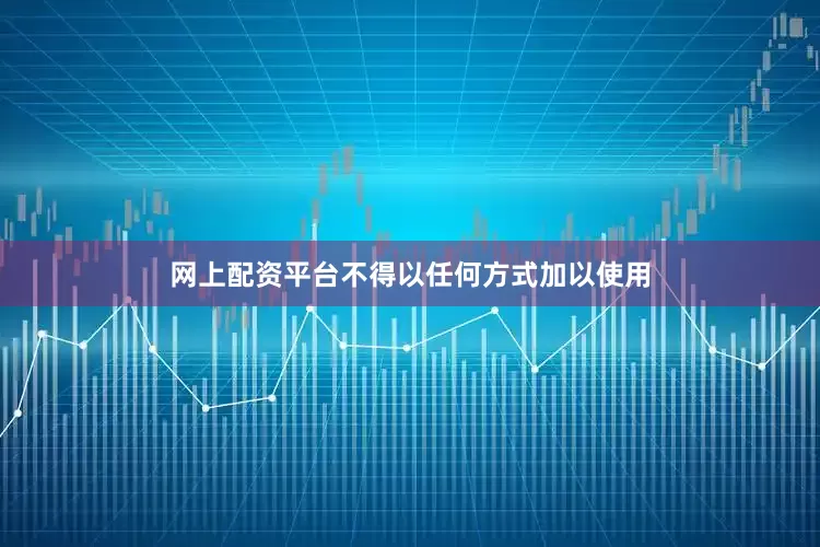网上配资平台不得以任何方式加以使用