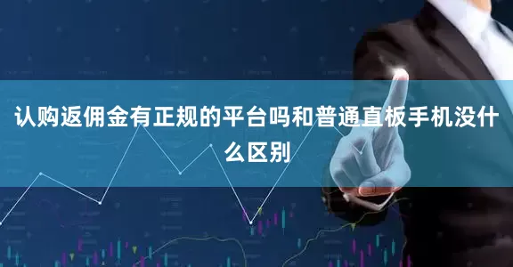 认购返佣金有正规的平台吗和普通直板手机没什么区别