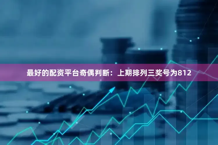 最好的配资平台　　奇偶判断：上期排列三奖号为812