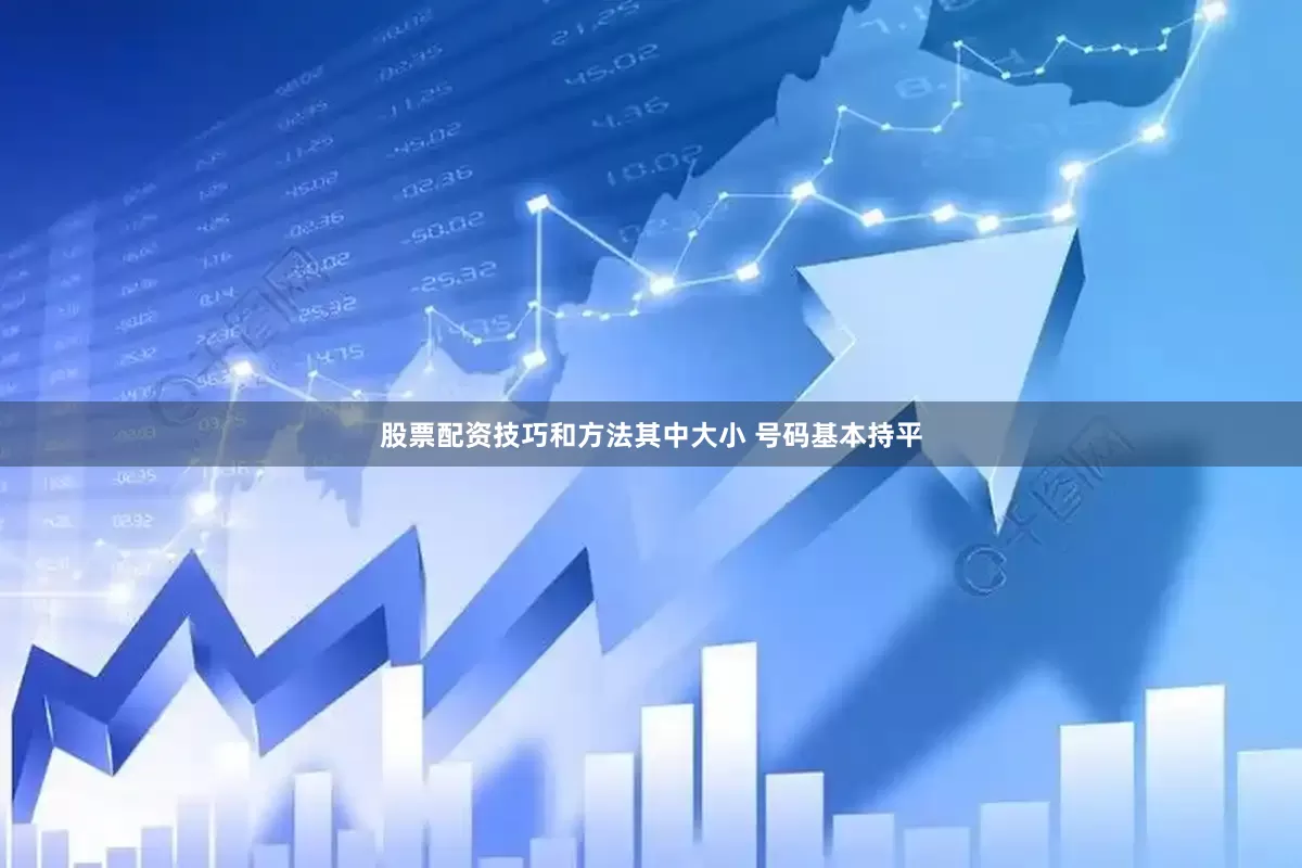 股票配资技巧和方法其中大小 号码基本持平